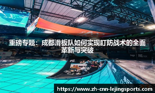 重磅专题：成都滑板队如何实现盯防战术的全面革新与突破